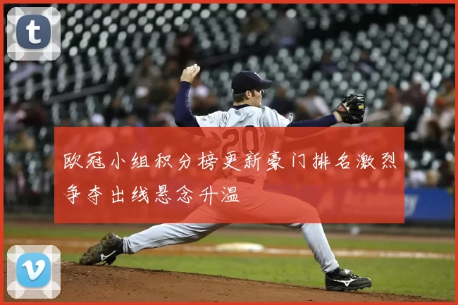 欧冠小组积分榜更新豪门排名激烈争夺出线悬念升温