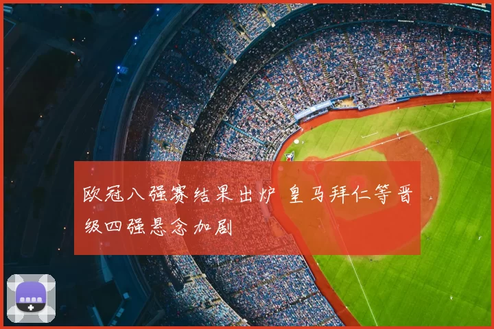 欧冠八强赛结果出炉 皇马拜仁等晋级四强悬念加剧