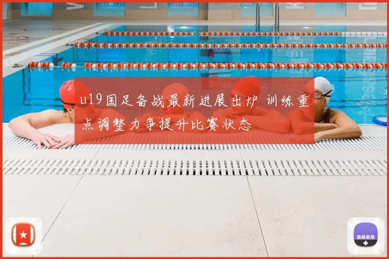 u19国足备战最新进展出炉 训练重点调整力争提升比赛状态