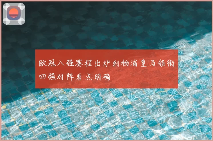 欧冠八强赛程出炉利物浦皇马领衔四强对阵看点明确