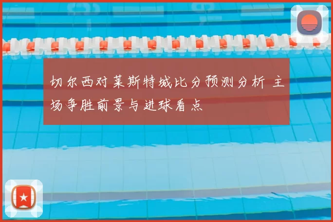切尔西对莱斯特城比分预测分析 主场争胜前景与进球看点
