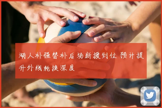 湖人补强替补后场新援到位 预计提升外线轮换深度