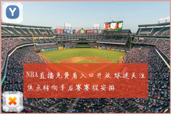 NBA直播免费看入口开放 球迷关注焦点转向季后赛赛程安排