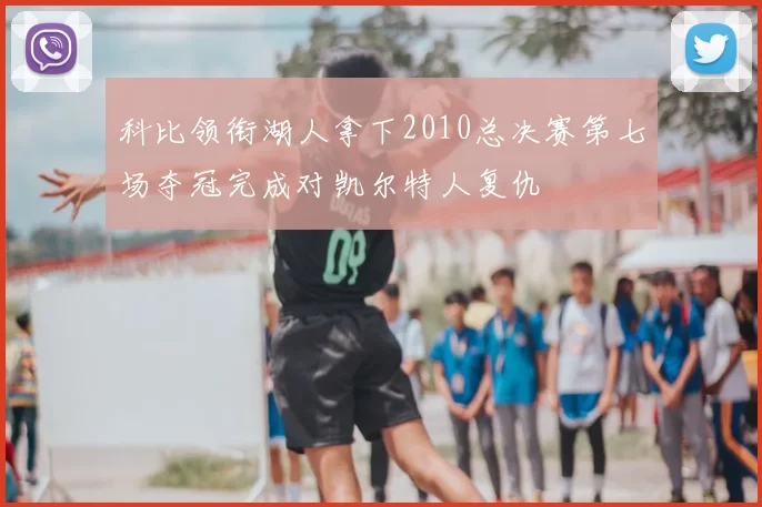 科比领衔湖人拿下2010总决赛第七场夺冠完成对凯尔特人复仇