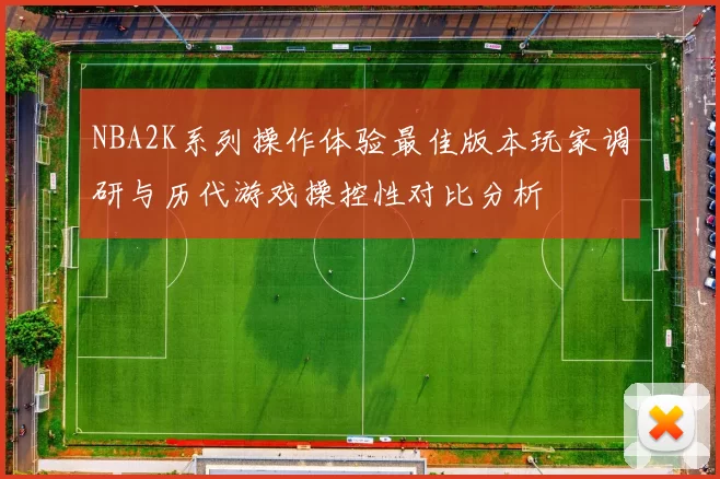 NBA2K系列操作体验最佳版本玩家调研与历代游戏操控性对比分析