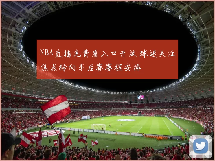 NBA直播免费看入口开放 球迷关注焦点转向季后赛赛程安排
