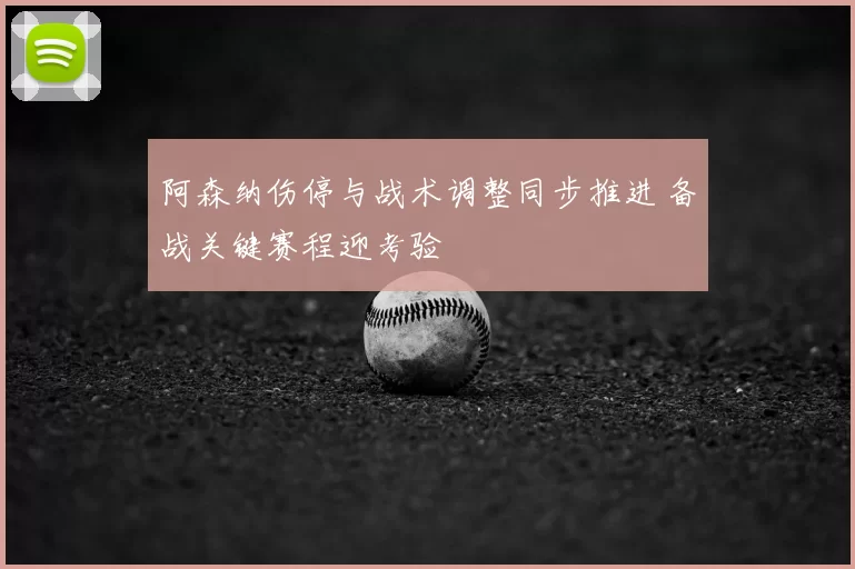 阿森纳伤停与战术调整同步推进 备战关键赛程迎考验
