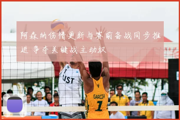 阿森纳伤情更新与赛前备战同步推进 争夺关键战主动权