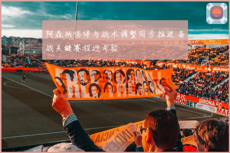 阿森纳伤停与战术调整同步推进 备战关键赛程迎考验