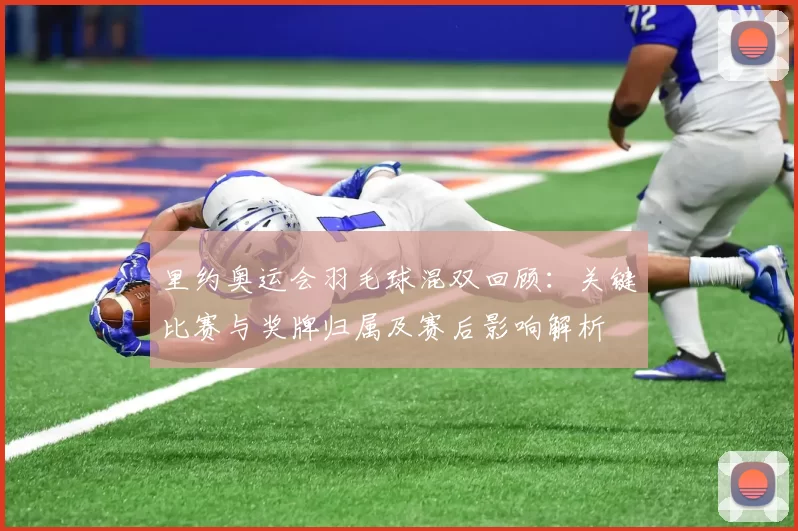 里约奥运会羽毛球混双回顾：关键比赛与奖牌归属及赛后影响解析