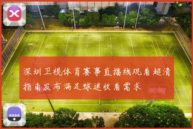 深圳卫视体育赛事直播线观看超清指南发布满足球迷收看需求