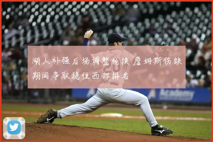湖人补强后场调整轮换 詹姆斯伤缺期间争取稳住西部排名