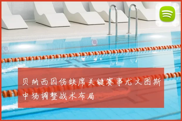 贝纳西因伤缺席关键赛事尤文图斯中场调整战术布局