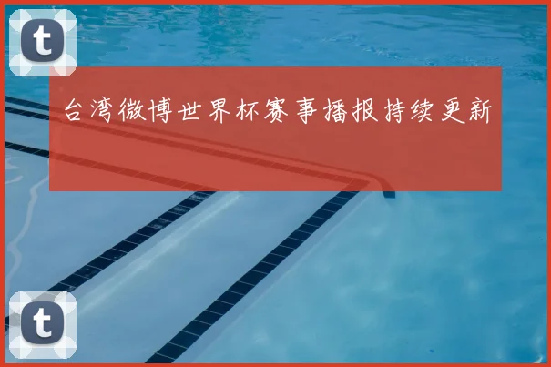 台湾微博世界杯赛事播报持续更新