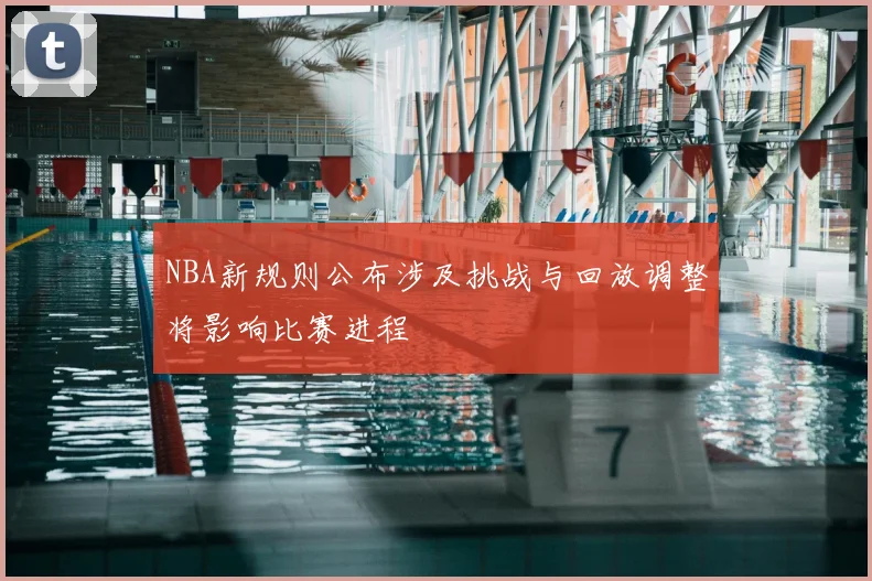 NBA新规则公布涉及挑战与回放调整将影响比赛进程