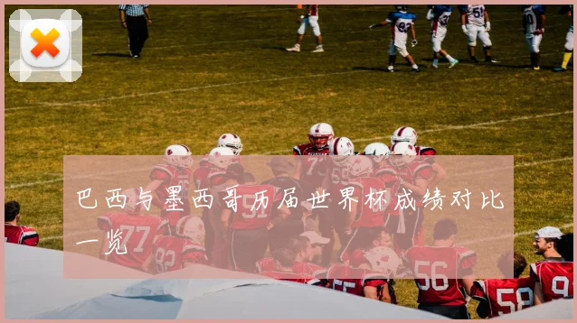 巴西与墨西哥历届世界杯成绩对比一览