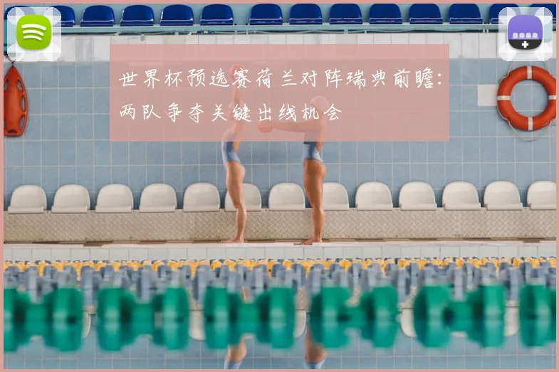 世界杯预选赛荷兰对阵瑞典前瞻:两队争夺关键出线机会
