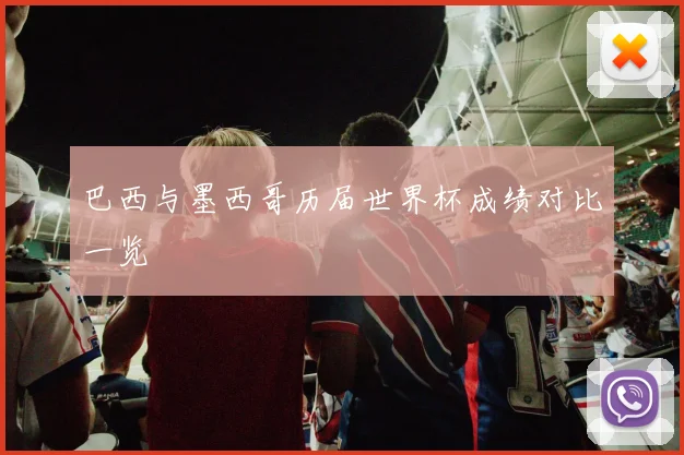 巴西与墨西哥历届世界杯成绩对比一览