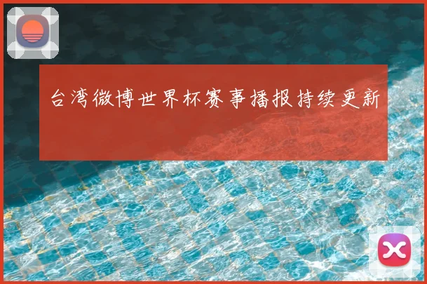 台湾微博世界杯赛事播报持续更新